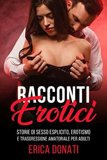 RACCONTI EROTICI: Storie di Sesso Esplicito, Erotismo e Trasgressione Amatoriale per Adulti (Letteratura Erotica Vol. 1)